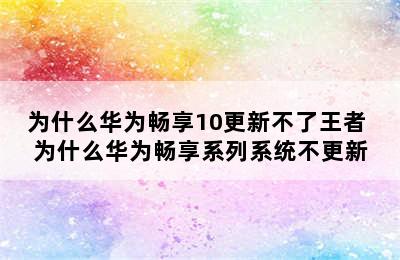 为什么华为畅享10更新不了王者 为什么华为畅享系列系统不更新